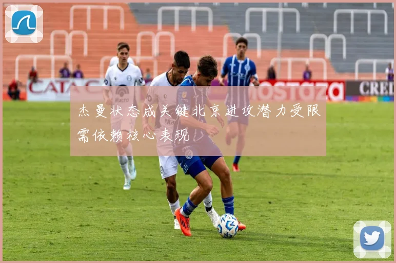 杰曼状态成关键北京进攻潜力受限需依赖核心表现