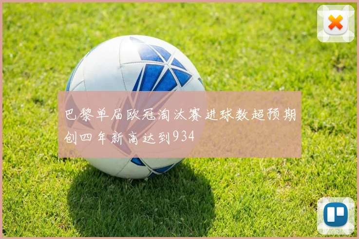 巴黎单届欧冠淘汰赛进球数超预期创四年新高达到934
