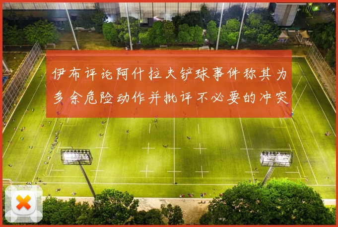 伊布评论阿什拉夫铲球事件称其为多余危险动作并批评不必要的冲突