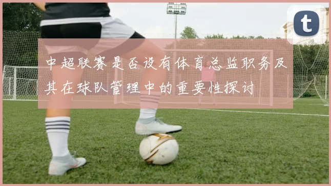 中超联赛是否设有体育总监职务及其在球队管理中的重要性探讨
