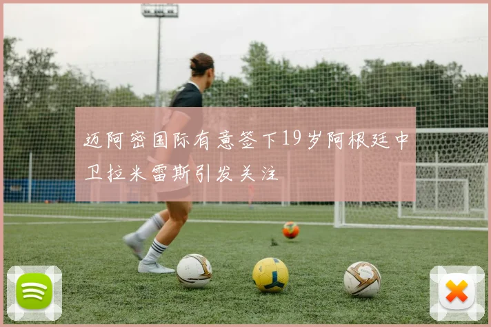 迈阿密国际有意签下19岁阿根廷中卫拉米雷斯引发关注