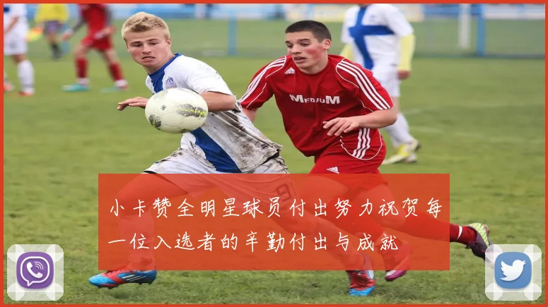 小卡赞全明星球员付出努力祝贺每一位入选者的辛勤付出与成就