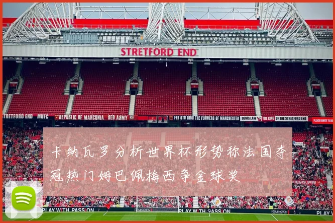 卡纳瓦罗分析世界杯形势称法国夺冠热门姆巴佩梅西争金球奖